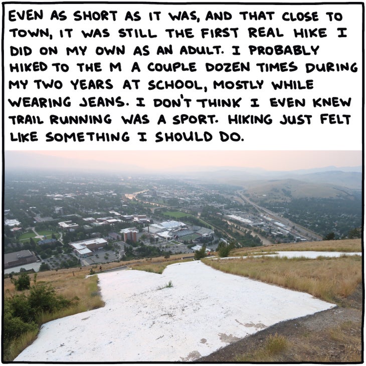 Even as short as it was, and that close to town, it was still the first real hike I did on my own as an adult. I probably hiked to the M a couple dozen times during my two years at school, mostly while wearing jeans. I don't think I even knew trail running was a sport. Hiking just felt like something I should do. 